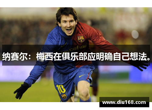 纳赛尔：梅西在俱乐部应明确自己想法。